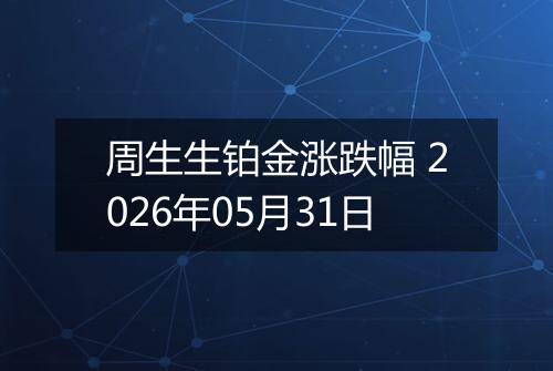 周生生铂金涨跌幅 2026年05月31日