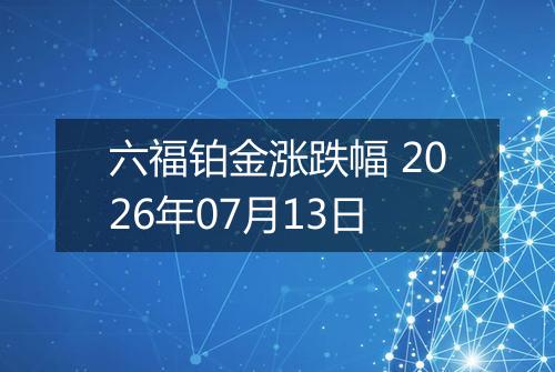 六福铂金涨跌幅 2026年07月13日