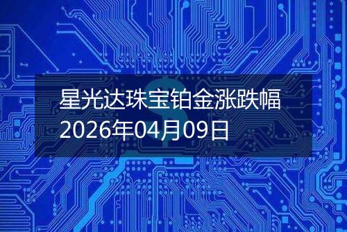 星光达珠宝铂金涨跌幅 2026年04月09日
