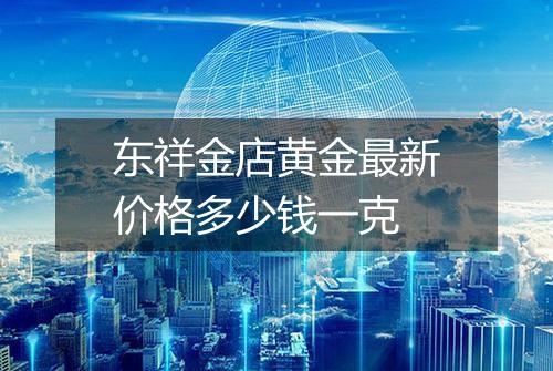 东祥金店黄金最新价格多少钱一克