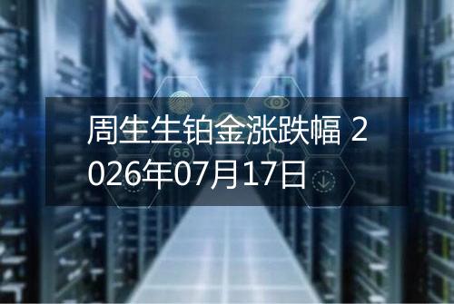 周生生铂金涨跌幅 2026年07月17日