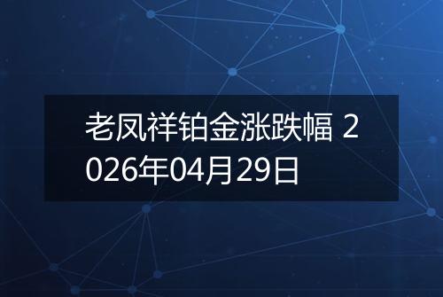 老凤祥铂金涨跌幅 2026年04月29日