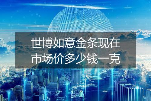 世博如意金条现在市场价多少钱一克