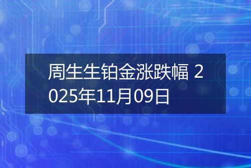 周生生铂金涨跌幅 2025年11月09日