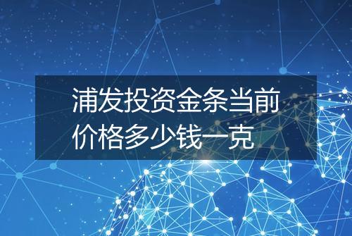 浦发投资金条当前价格多少钱一克