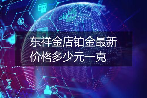 东祥金店铂金最新价格多少元一克