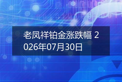 老凤祥铂金涨跌幅 2026年07月30日
