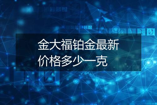 金大福铂金最新价格多少一克