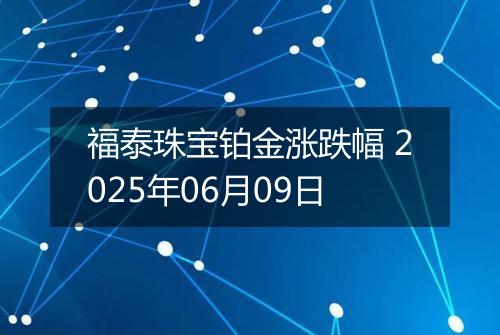 福泰珠宝铂金涨跌幅 2025年06月09日