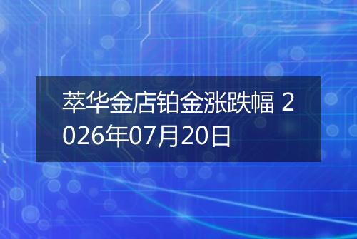 萃华金店铂金涨跌幅 2026年07月20日