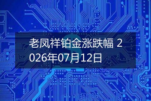 老凤祥铂金涨跌幅 2026年07月12日