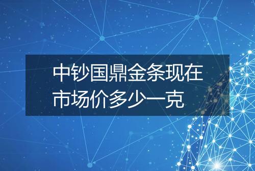 中钞国鼎金条现在市场价多少一克