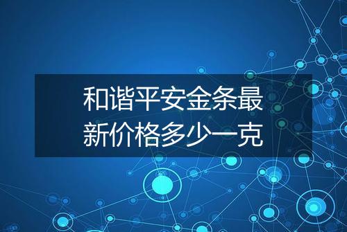 和谐平安金条最新价格多少一克
