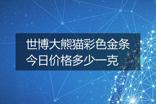 世博大熊猫彩色金条今日价格多少一克