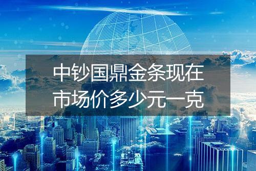 中钞国鼎金条现在市场价多少元一克