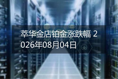 萃华金店铂金涨跌幅 2026年08月04日