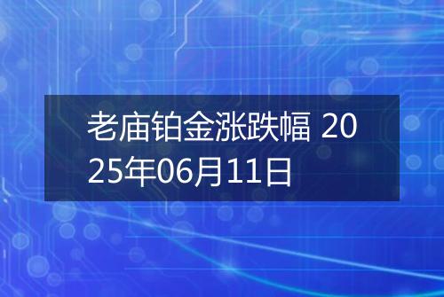 老庙铂金涨跌幅 2025年06月11日