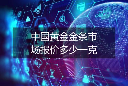 中国黄金金条市场报价多少一克