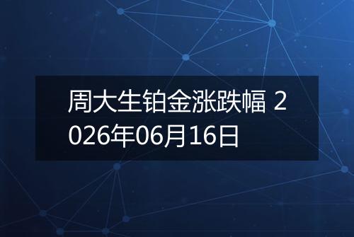 周大生铂金涨跌幅 2026年06月16日