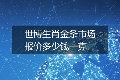 世博生肖金条市场报价多少钱一克