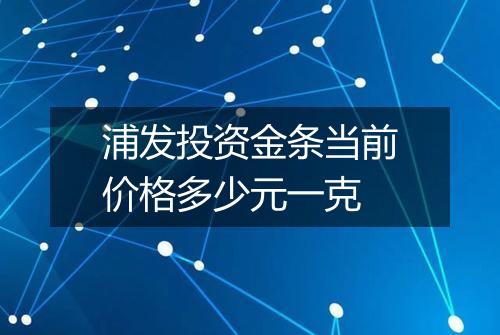 浦发投资金条当前价格多少元一克