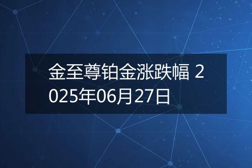 金至尊铂金涨跌幅 2025年06月27日