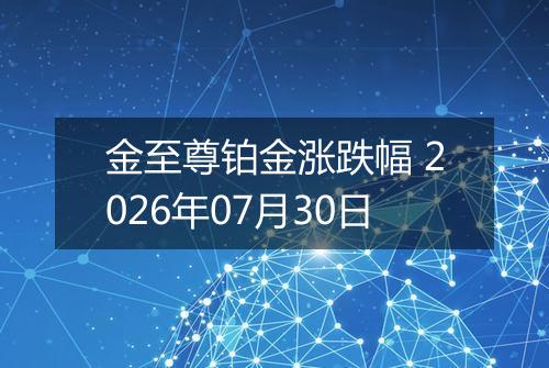 金至尊铂金涨跌幅 2026年07月30日
