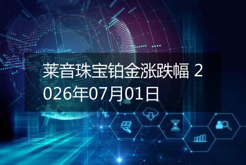 莱音珠宝铂金涨跌幅 2026年07月01日