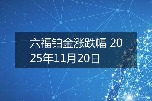 六福铂金涨跌幅 2025年11月20日