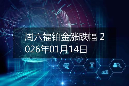 周六福铂金涨跌幅 2026年01月14日