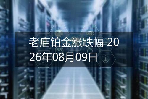 老庙铂金涨跌幅 2026年08月09日