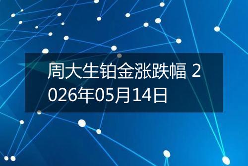 周大生铂金涨跌幅 2026年05月14日
