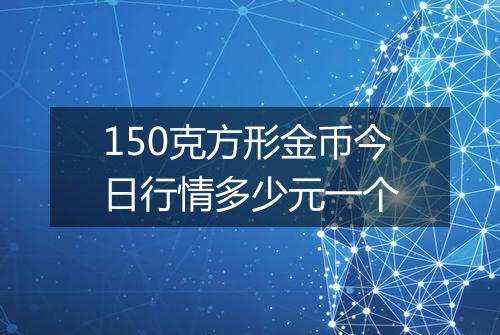 150克方形金币今日行情多少元一个