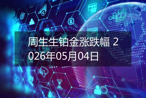 周生生铂金涨跌幅 2026年05月04日