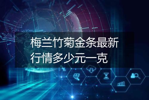 梅兰竹菊金条最新行情多少元一克