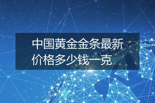 中国黄金金条最新价格多少钱一克