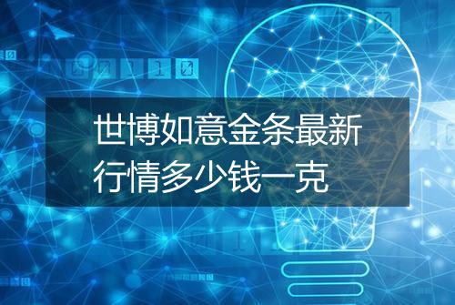 世博如意金条最新行情多少钱一克