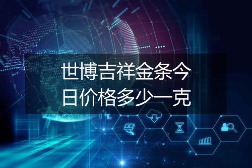 世博吉祥金条今日价格多少一克