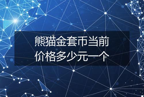 熊猫金套币当前价格多少元一个