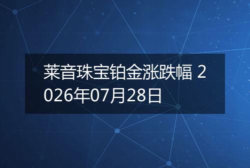 莱音珠宝铂金涨跌幅 2026年07月28日