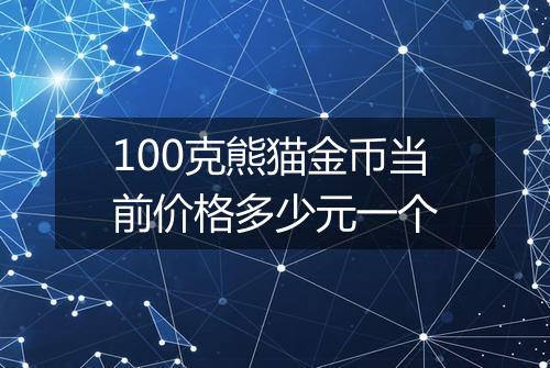 100克熊猫金币当前价格多少元一个