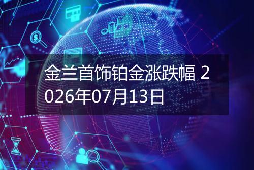 金兰首饰铂金涨跌幅 2026年07月13日