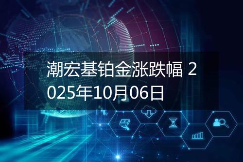 潮宏基铂金涨跌幅 2025年10月06日