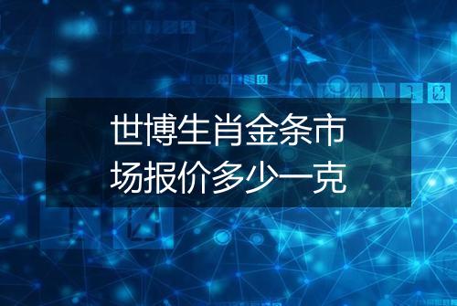 世博生肖金条市场报价多少一克