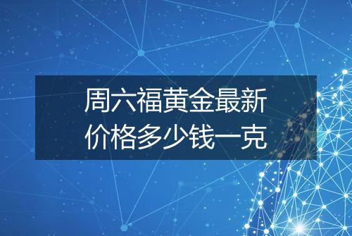 周六福黄金最新价格多少钱一克
