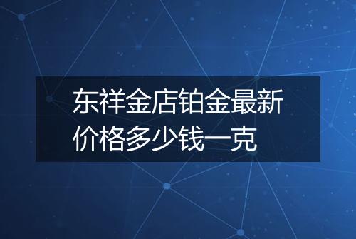 东祥金店铂金最新价格多少钱一克