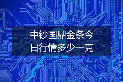 中钞国鼎金条今日行情多少一克