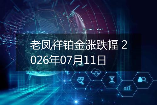 老凤祥铂金涨跌幅 2026年07月11日