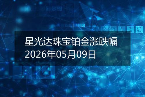 星光达珠宝铂金涨跌幅 2026年05月09日
