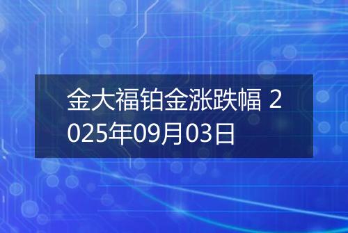 金大福铂金涨跌幅 2025年09月03日